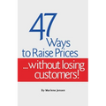 47 Ways to Raise Prices ...Without Losing Customers!