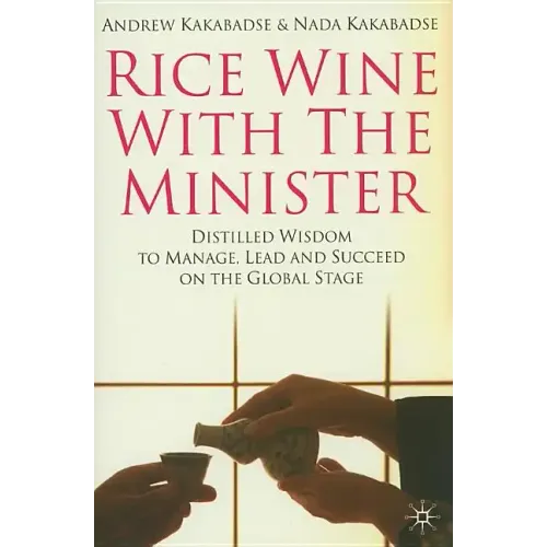Rice Wine with the Minister: Distilled Wisdom to Manage, Lead and Succeed on the Global Stage