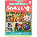 Make Cute Stuff with Polymer Clay: Learn to Make a Variety of Fun and Quirky Trinkets with Polymer Clay