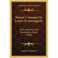 Ruka'at-I-Alamgiri Or Letters Of Aurungzebe: With Historical And Explanatory Notes (1908)