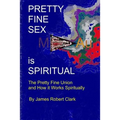Pretty Fine Sex is Spiritual: The Pretty Fine Sexual Union... How it all Works Spiritually