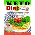 Keto Diet for Women Over 50: The Ultimate Guide for Senior Women to Ketogenic Diet and Start Living with More Energy, Lose Weight & Improve Health!