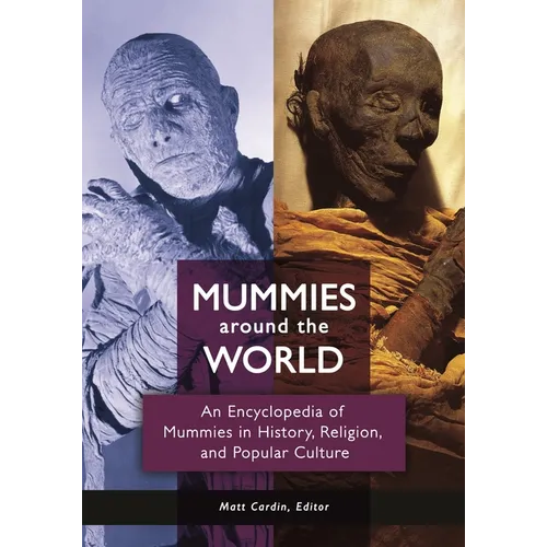Mummies Around the World: An Encyclopedia of Mummies in History, Religion, and Popular Culture
