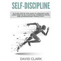 Self-Discipline: A 21 Day Step by Step Guide to Creating a Life Long Habit of Self-Discipline, Powerful Focus, and Extraordinary Productivity