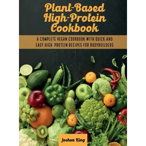 Plant-Based High- Protein Cookbook: A Complete Vegan Cookbook With Quick and Easy High- Protein Recipes For Bodybuilders
