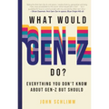What Would Gen-Z Do?: Everything You Don't Know about Gen-Z But Should