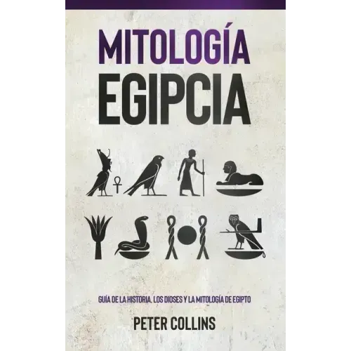Mitología Egipcia: Guía de la Historia, Los Dioses y la Mitología de Egipto