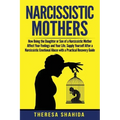 Narcissistic Mothers: How Being the Daughter or Son of a Narcissistic Mother Affect Your Feelings and Your Life. Supply Yourself After a Nar