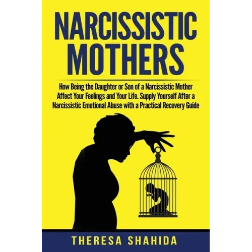 Narcissistic Mothers: How Being the Daughter or Son of a Narcissistic Mother Affect Your Feelings and Your Life. Supply Yourself After a Nar