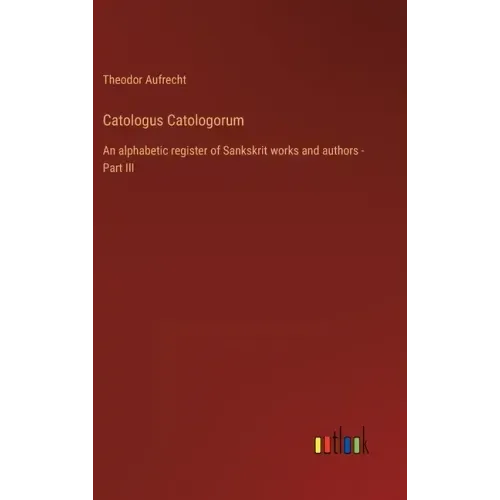 Catologus Catologorum: An alphabetic register of Sankskrit works and authors - Part III
