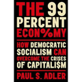 The 99 Percent Economy: How Democratic Socialism Can Overcome the Crises of Capitalism