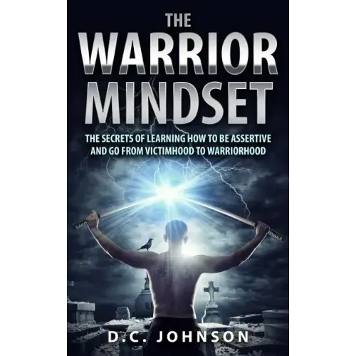 The Warrior Mindset: The Secrets Of Learning How To Be Assertive And Go From Victimhood To Warriorhood