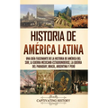 Historia de América Latina: Una guía fascinante de la historia de América del Sur, la guerra mexicano estadounidense, la guerra del Paraguay, Brasil,