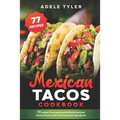Mexican Tacos Cookbook: 77 Recipes For Preparing Traditional Mexican Tacos At Home With Fresh And Spicy Ingredients