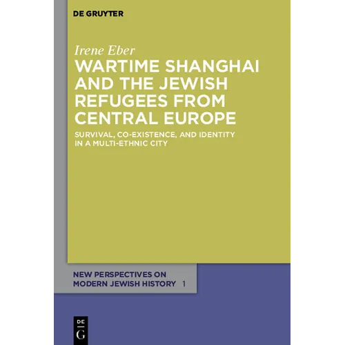 Wartime Shanghai and the Jewish Refugees from Central Europe: Survival, Co-Existence, and Identity in a Multi-Ethnic City