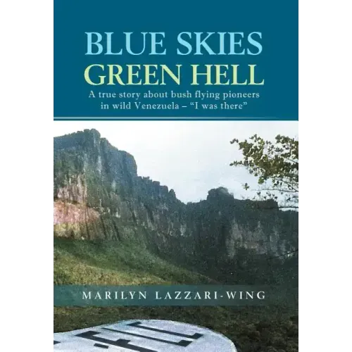 Blue Skies, Green Hell: A True Story about Bush Flying Pioneers in Wild Venezuela - "I Was There"