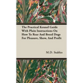 The Practical Kennel Guide With Plain Instructions On How To Rear And Breed Dogs For Pleasure, Show, And Profit