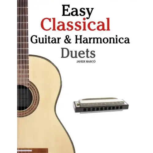 Easy Classical Guitar & Harmonica Duets: Featuring Music of Beethoven, Bach, Wagner, Handel and Other Composers. in Standard Notation and Tablature
