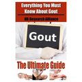 Gout The Ultimate Guide - Everything You Must Know About Gout