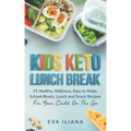 Keto Kids Lunch Break: 25 Healthy, Delicious, Easy To Make, Schoolready Lunch And Snack Recipes For Your Child On The Go