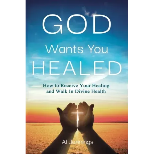 God Wants You Healed: How To Receive Your Healing And Walk In Divine Health