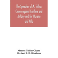 The speeches of M. Tullius Cicero against Catiline and Antony and for Murena and Milo