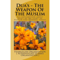 Dua's - The Weapon Of The Muslim: All explanation about dua's in the light of Hadith and Quranic verses