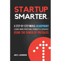 Startup Smarter: A Step-By-Step No B.S. Blueprint to Launch More Profitable Products and Services Using the Power of Presales