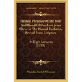 The Real Presence Of The Body And Blood Of Our Lord Jesus Christ In The Blessed Eucharist, Proved From Scripture: In Eight Lectures (1859)