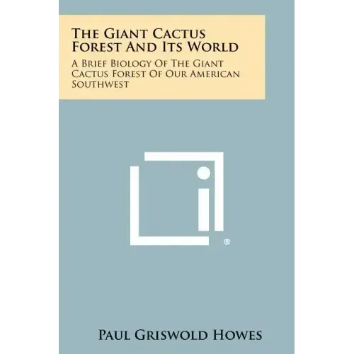 The Giant Cactus Forest and Its World: A Brief Biology of the Giant Cactus Forest of Our American Southwest