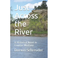Just Across the River: A Historical Novel in Frontier Montana