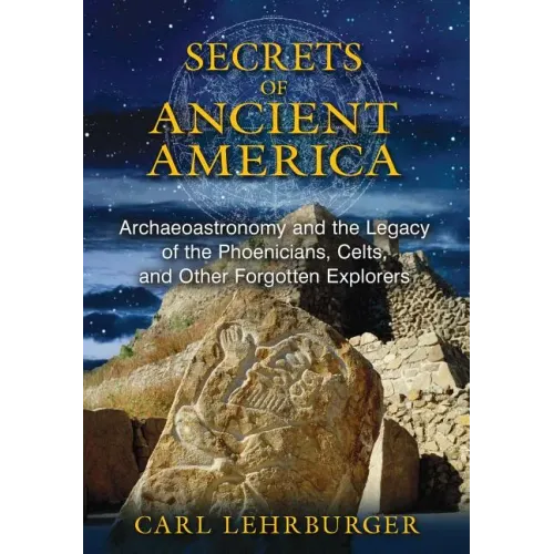 Secrets of Ancient America: Archaeoastronomy and the Legacy of the Phoenicians, Celts, and Other Forgotten Explorers