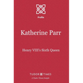 Katherine Parr: Henry VIII's Sixth Queen