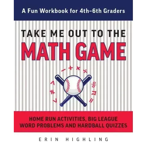 Take Me Out to the Math Game: Home Run Activities, Big League Word Problems and Hard Ball Quizzes--A Fun Workbook for 4-6th Graders