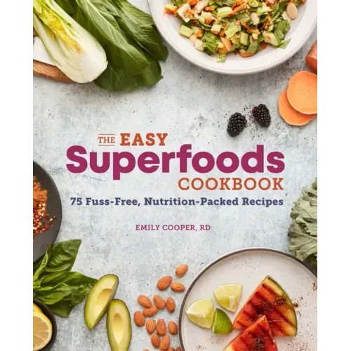 The Easy Superfoods Cookbook: 75 Fuss-Free, Nutrition-Packed Recipes