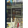 Paracelsvs Of The Supreme Mysteries Of Nature.: Of The Spirits Of The Planets. Of Occult Philosophy. The Magical, Sympathetical, And Antipathetical Cu