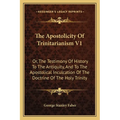 The Apostolicity Of Trinitarianism V1: Or, The Testimony Of History To The Antiquity, And To The Apostolical Inculcation Of The Doctrine Of The Holy T