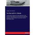 Ten Days with D. L. Moody: Comprising a Collection of His Sermons, also Sermons and Addresses by Prominent Christian workers at the Christian Conventi
