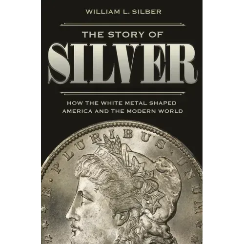 The Story of Silver: How the White Metal Shaped America and the Modern World
