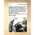 Additions and Corrections to the First and Second Editions of Dr. Adam Smith's Inquiry Into the Nature and Causes of the Wealth of Nations.