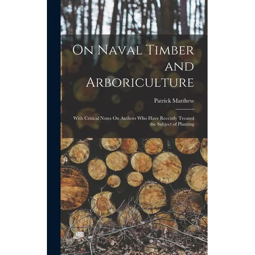 On Naval Timber and Arboriculture: With Critical Notes On Authors Who Have Recently Treated the Subject of Planting