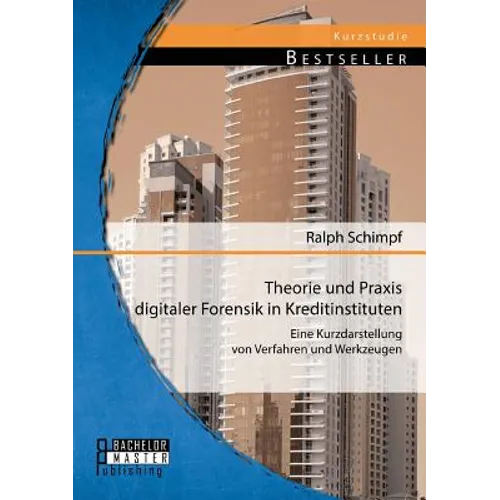 Theorie und Praxis digitaler Forensik in Kreditinstituten: Eine Kurzdarstellung von Verfahren und Werkzeugen