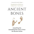 Ancient Bones: Unearthing the Astonishing New Story of How We Became Human