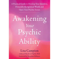 Awakening Your Psychic Ability: A Practical Guide to Develop Your Intuition, Demystify the Spiritual World, and Open Your Psychic Senses