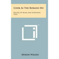 Cook As The Romans Do: Recipes Of Rome And Northern Italy
