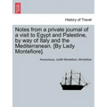 Notes from a Private Journal of a Visit to Egypt and Palestine, by Way of Italy and the Mediterranean. [By Lady Montefiore].
