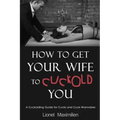 How to Get Your Wife to Cuckold You: A Cuckolding Guide for Cucks and Cuck-Wannabes