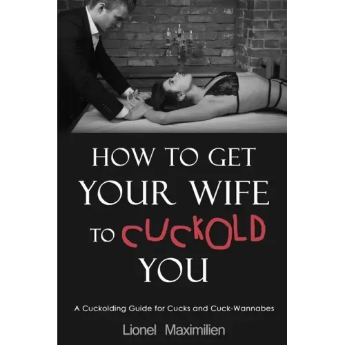 How to Get Your Wife to Cuckold You: A Cuckolding Guide for Cucks and Cuck-Wannabes