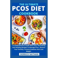 The Ultimate Pcos Diet Cookbook: A Comprehensive Guide With Easy, Nourishing And Healthy Recipes To Manage Pcos, Restore Your Fertility, Prevent Diabe