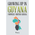 Growing up in Guyana Formerly British Guiana
